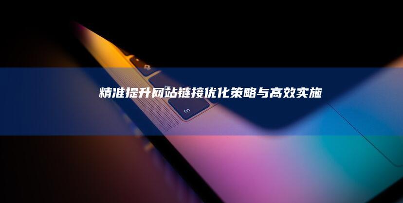 精准提升：网站链接优化策略与高效实施