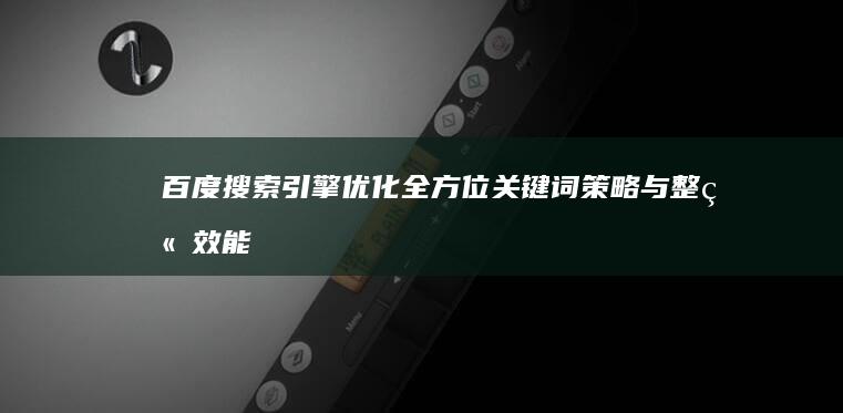 百度搜索引擎优化：全方位关键词策略与整站效能提升